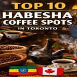 Top 10 Habesha Coffee Places in Toronto